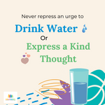 Never Repress the Urge to Drink More Water and Express a Kind Thought